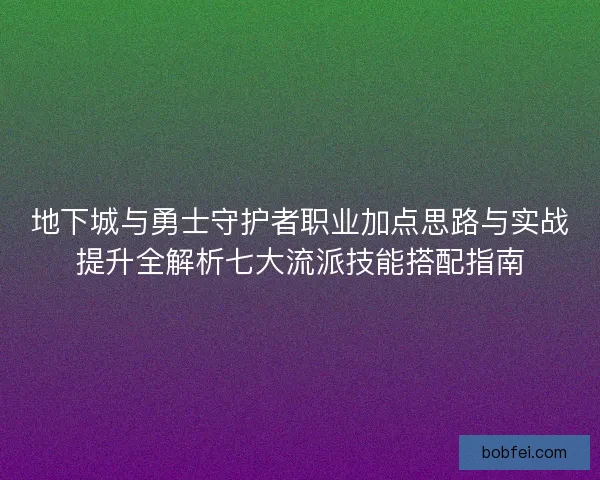 地下城与勇士守护者职业加点思路与实战提升全解析七大流派技能搭配指南