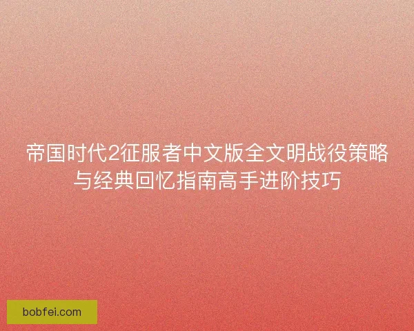 帝国时代2征服者中文版全文明战役策略与经典回忆指南高手进阶技巧