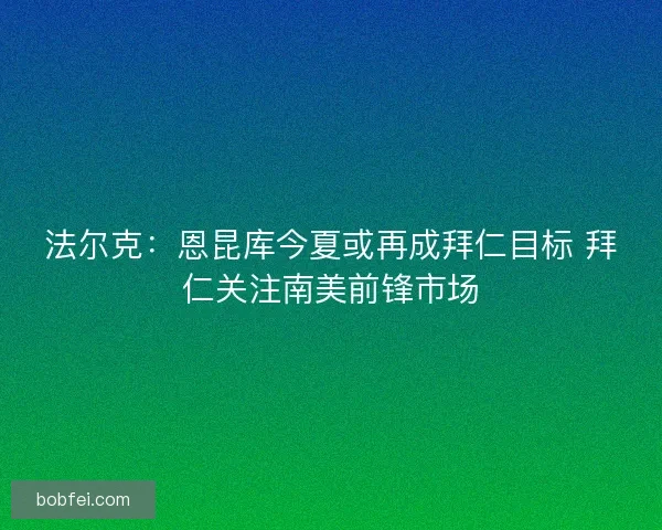 法尔克：恩昆库今夏或再成拜仁目标 拜仁关注南美前锋市场