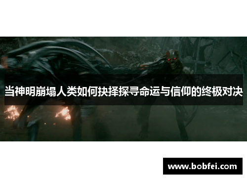 当神明崩塌人类如何抉择探寻命运与信仰的终极对决