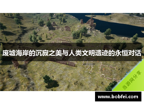废墟海岸的沉寂之美与人类文明遗迹的永恒对话