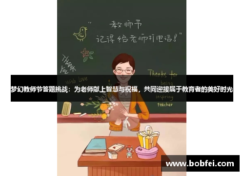 梦幻教师节答题挑战：为老师献上智慧与祝福，共同迎接属于教育者的美好时光